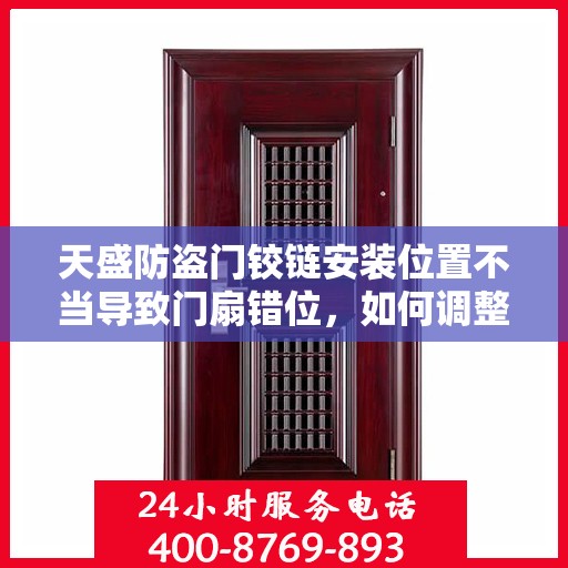 天盛防盗门铰链安装位置不当导致门扇错位，如何调整？，天盛防盗门铰链安装调整指南，解决门扇错位问题