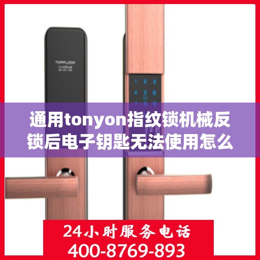 通用tonyon指纹锁机械反锁后电子钥匙无法使用怎么办？，通用tonyon指纹锁机械反锁后电子钥匙无法使用的解决方法
