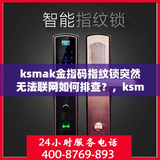 ksmak金指码指纹锁突然无法联网如何排查？，ksmak金指码指纹锁无法联网的排查方法