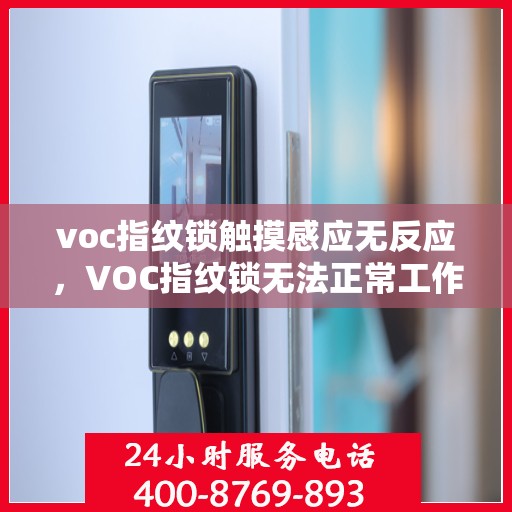 voc指纹锁触摸感应无反应，VOC指纹锁无法正常工作，触摸感应功能失效分析与解决方法