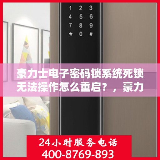 豪力士电子密码锁系统死锁无法操作怎么重启？，豪力士电子密码锁系统死锁如何重启？