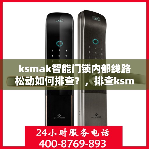 ksmak智能门锁内部线路松动如何排查？，排查ksmak智能门锁内部线路松动的方法和步骤