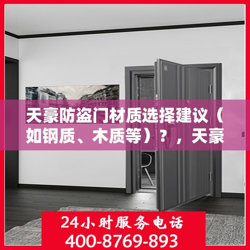 天豪防盗门材质选择建议（如钢质、木质等）？，天豪防盗门材质解析，如何选择最佳材质（钢质、木质等建议）