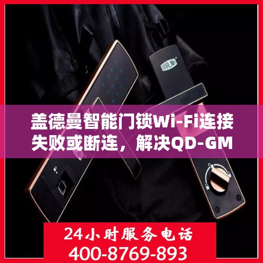 盖德曼智能门锁Wi-Fi连接失败或断连，解决QD-GM02B盖德曼智能门锁WiFi连接问题的步骤指南