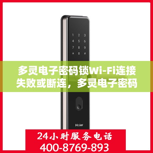 多灵电子密码锁Wi-Fi连接失败或断连，多灵电子密码锁Wi-Fi连接问题解析，失败或断连的解决方法