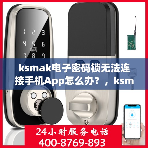 ksmak电子密码锁无法连接手机App怎么办？，ksmak电子密码锁无法连接手机APP如何解决？
