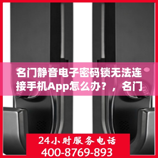 名门静音电子密码锁无法连接手机App怎么办？，名门静音电子密码锁无法连接手机App的解决方法