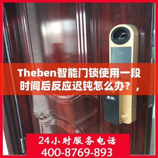 Theben智能门锁使用一段时间后反应迟钝怎么办？，Theben智能门锁反应迟钝解决方案指南
