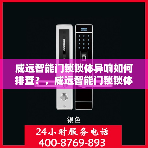 威远智能门锁锁体异响如何排查？，威远智能门锁锁体异响排查指南，解决异响问题从这里开始！