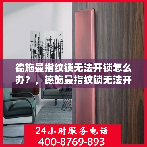 德施曼指纹锁无法开锁怎么办？，德施曼指纹锁无法开锁故障解析与解决方案