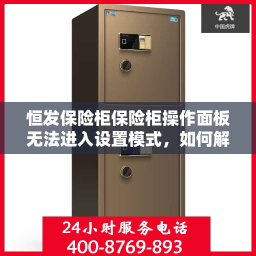 恒发保险柜保险柜操作面板无法进入设置模式，如何解决？，恒发保险柜操作面板无法进入设定模式，解决步骤详解