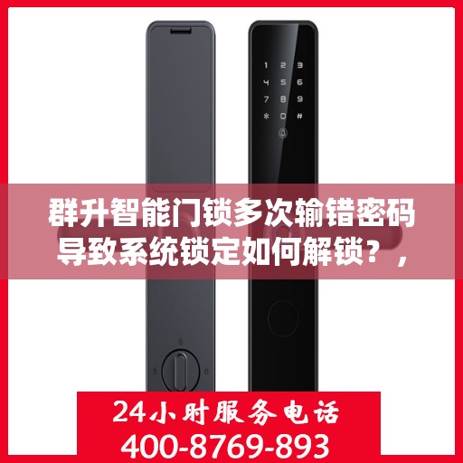 群升智能门锁多次输错密码导致系统锁定如何解锁？，群升智能门锁频繁错误密码导致锁定怎么解困？