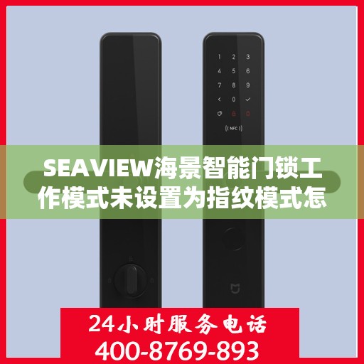SEAVIEW海景智能门锁工作模式未设置为指纹模式怎么办？，SEAVIEW海景智能门锁，指纹模式未设置解决方案指南