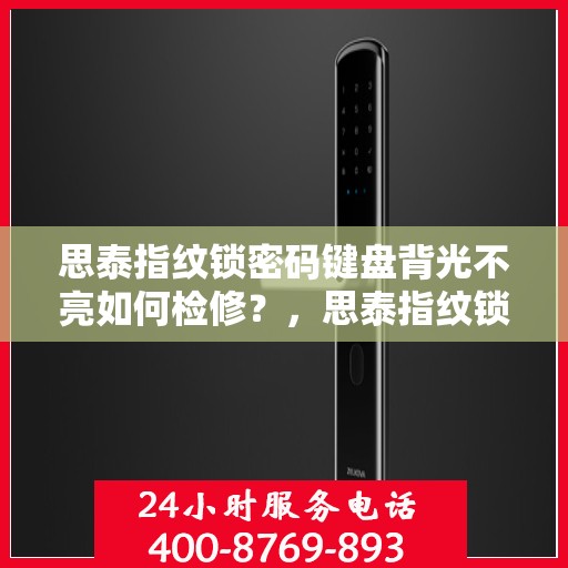 思泰指纹锁密码键盘背光不亮如何检修？，思泰指纹锁密码键盘背光不亮的故障排查方法