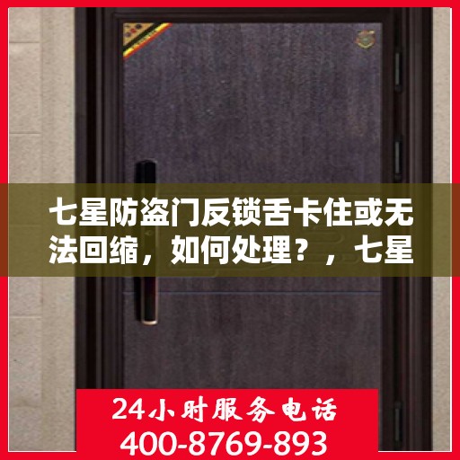 七星防盗门反锁舌卡住或无法回缩，如何处理？，七星防盗门反锁舌问题解析，卡住或无法回缩的解决方法