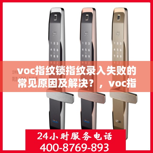 voc指纹锁指纹录入失败的常见原因及解决？，voc指纹锁无法成功录入指纹的原因分析与解决方案