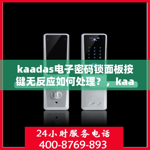 kaadas电子密码锁面板按键无反应如何处理？，kaadas电子密码锁面板按键无反应的故障排查步骤