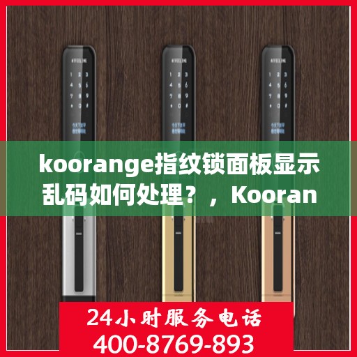 koorange指纹锁面板显示乱码如何处理？，Koorange指纹锁面板乱码问题解决方案