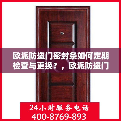 欧派防盗门密封条如何定期检查与更换？，欧派防盗门密封条的定期检查和更换指南