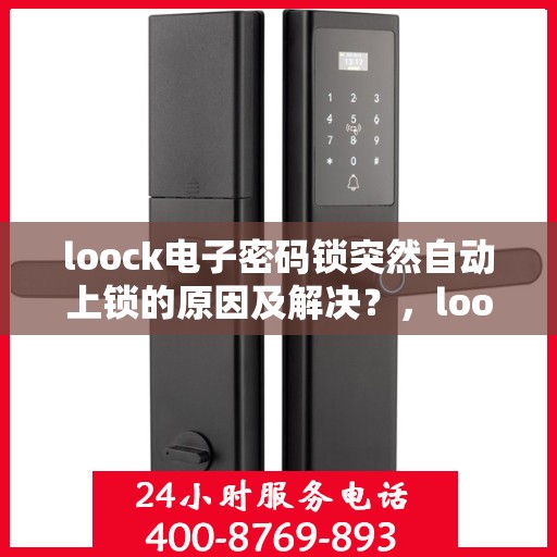 loock电子密码锁突然自动上锁的原因及解决？，loook电子密码锁自动上锁的常见原因及处理方法