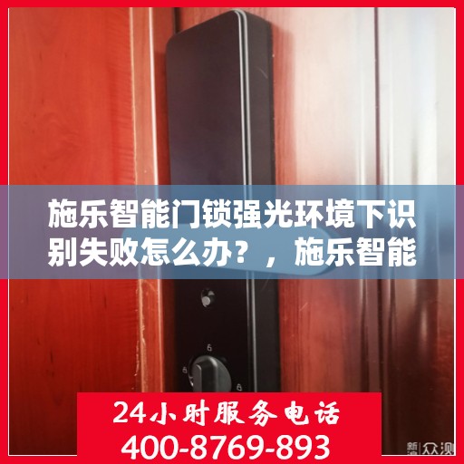 施乐智能门锁强光环境下识别失败怎么办？，施乐智能门锁强光环境下的识别故障解决指南
