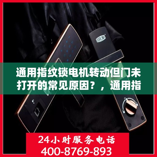 通用指纹锁电机转动但门未打开的常见原因？，通用指纹锁电机转动但门未打开的原因分析