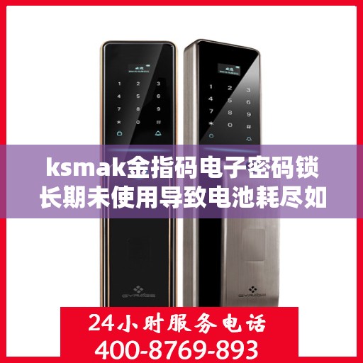 ksmak金指码电子密码锁长期未使用导致电池耗尽如何激活？，如何激活ksmak金指码电子密码锁因长期未使用导致的电池耗尽问题