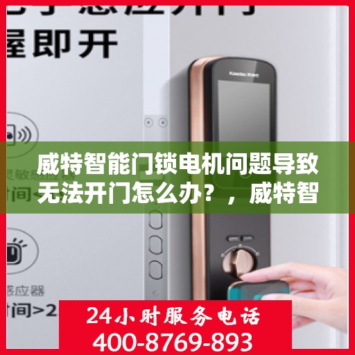 威特智能门锁电机问题导致无法开门怎么办？，威特智能门锁电机故障导致无法开门，解决方法详解
