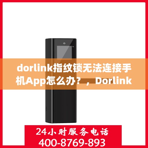 dorlink指纹锁无法连接手机App怎么办？，Dorlink指纹锁与手机App连接故障解决方案