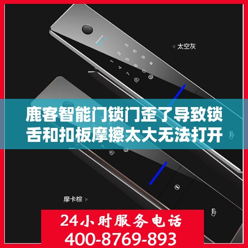 鹿客智能门锁门歪了导致锁舌和扣板摩擦太大无法打开怎么办？，鹿客智能门锁安装问题解析，门歪导致锁舌与扣板摩擦过大，如何快速解决？