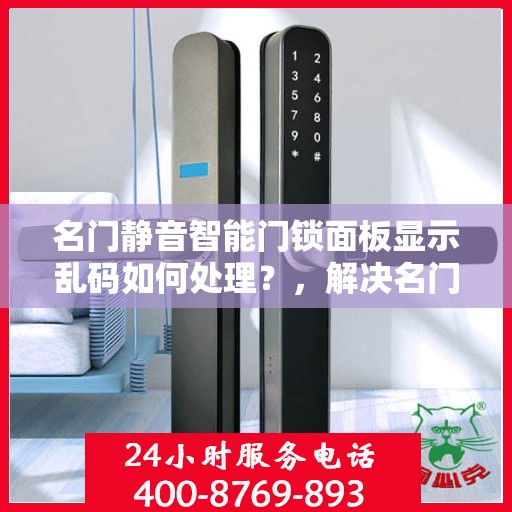 名门静音智能门锁面板显示乱码如何处理？，解决名门静音智能门锁面板显示乱码的方法