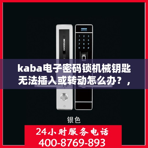 kaba电子密码锁机械钥匙无法插入或转动怎么办？，Kaba电子密码锁机械钥匙插入与转动问题解决方案