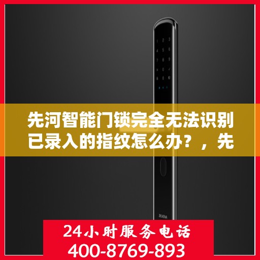 先河智能门锁完全无法识别已录入的指纹怎么办？，先河智能门锁指纹录入失效解决方法探讨