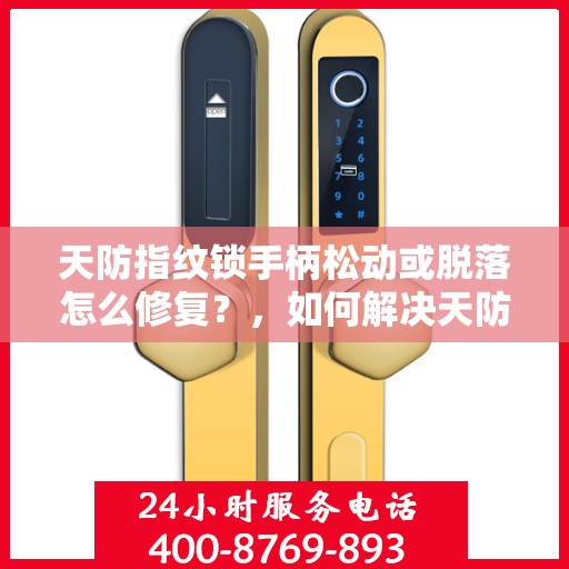 天防指纹锁手柄松动或脱落怎么修复？，如何解决天防指纹锁的手柄松动或脱落问题？