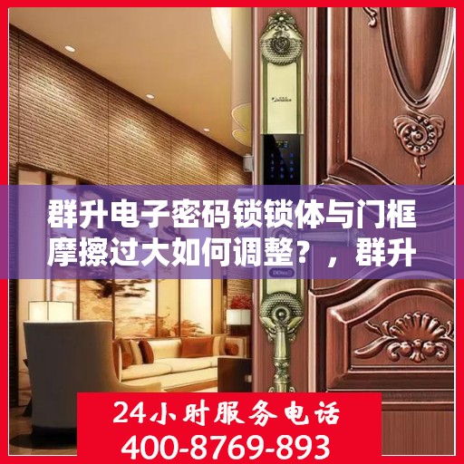 群升电子密码锁锁体与门框摩擦过大如何调整？，群升电子密码锁锁体与门框摩擦过大的解决方法