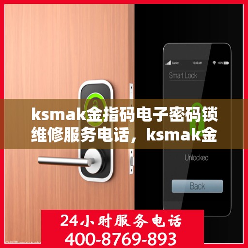 ksmak金指码电子密码锁维修服务电话，ksmak金指码电子密码锁维修服务热线
