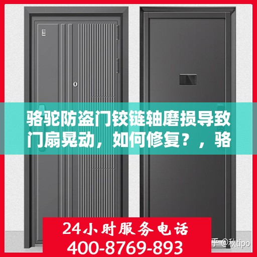 骆驼防盗门铰链轴磨损导致门扇晃动，如何修复？，骆驼防盗门铰链轴磨损修复指南，解决门扇晃动问题