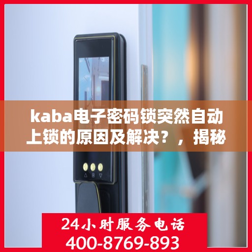 kaba电子密码锁突然自动上锁的原因及解决？，揭秘KABA电子密码锁自动上锁之谜，原因与解决方案全解析
