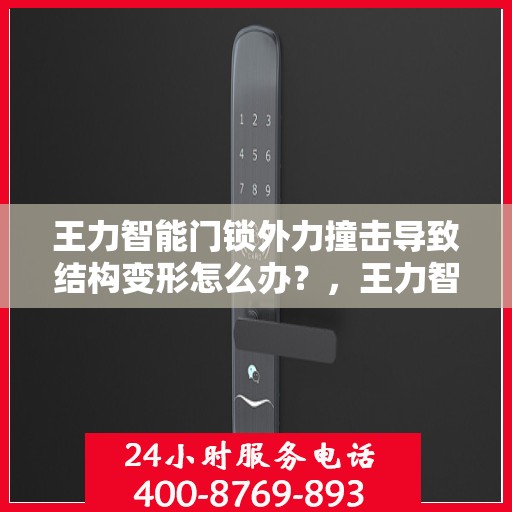 王力智能门锁外力撞击导致结构变形怎么办？，王力智能门锁外力撞击后的结构变形问题解析与应对方案