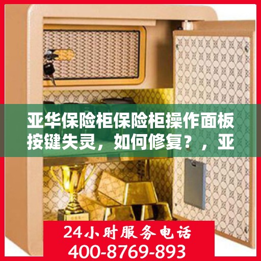 亚华保险柜保险柜操作面板按键失灵，如何修复？，亚华保险柜操作面板按键失灵修复指南