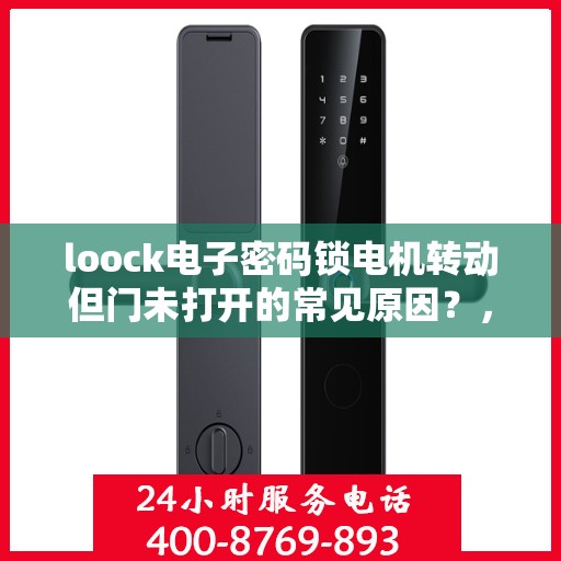 loock电子密码锁电机转动但门未打开的常见原因？，电子密码锁电机转动但门未打开的原因分析
