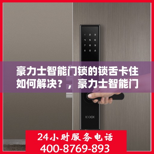 豪力士智能门锁的锁舌卡住如何解决？，豪力士智能门锁锁舌卡住的解决方法