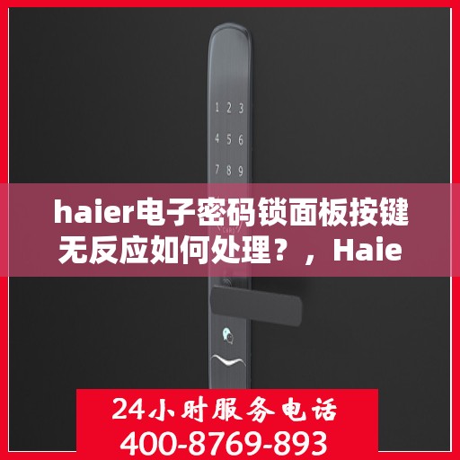 haier电子密码锁面板按键无反应如何处理？，Haier电子密码锁面板按键无反应解决方案