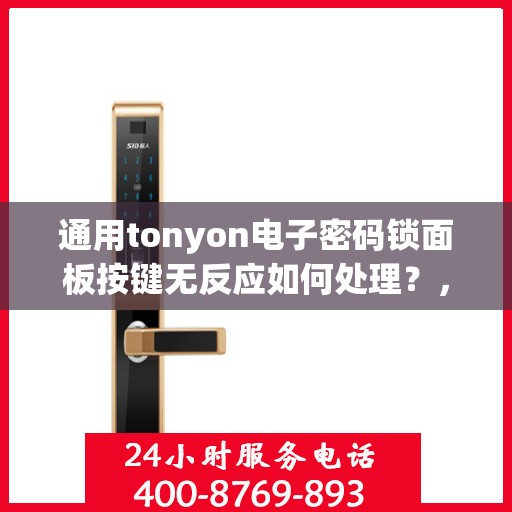 通用tonyon电子密码锁面板按键无反应如何处理？，通用tonyon电子密码锁面板按键无反应的故障排查方法