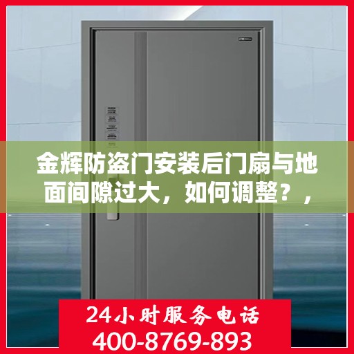 金辉防盗门安装后门扇与地面间隙过大，如何调整？，金辉防盗门门扇与地面间隙调整指南，专业解决方案揭秘