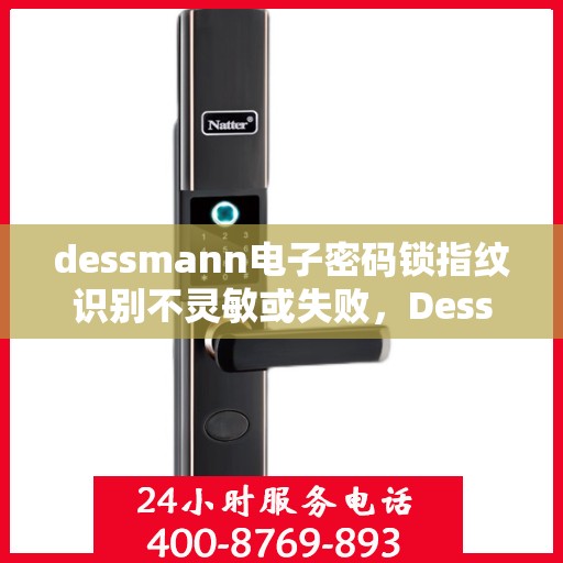 dessmann电子密码锁指纹识别不灵敏或失败，Dessmann电子密码锁指纹识别问题解析，不灵敏或失败的困扰与解决方案