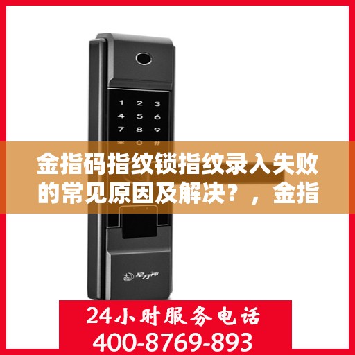金指码指纹锁指纹录入失败的常见原因及解决？，金指码指纹锁无法正常录入指纹的原因分析与解决方案