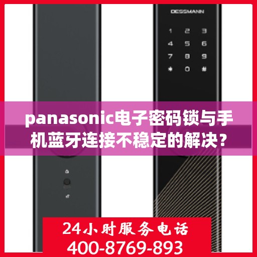 panasonic电子密码锁与手机蓝牙连接不稳定的解决？，如何解决Panasonic电子密码锁与手机蓝牙连接不稳定的问题？