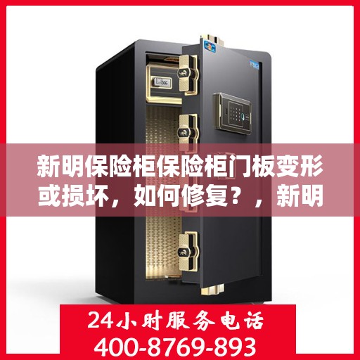 新明保险柜保险柜门板变形或损坏，如何修复？，新明保险柜门板变形及损坏修复攻略