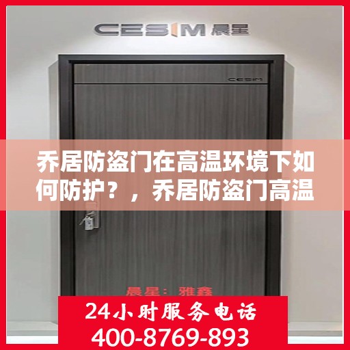 乔居防盗门在高温环境下如何防护？，乔居防盗门高温环境下的防护策略与技巧
